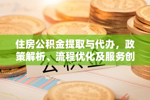 馆陶住房公积金提取与代办，政策解析、流程优化及服务创新