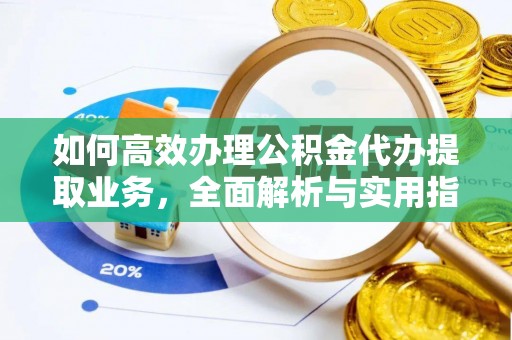 馆陶如何高效办理公积金代办提取业务，全面解析与实用指南