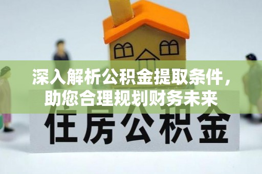 馆陶深入解析公积金提取条件，助您合理规划财务未来