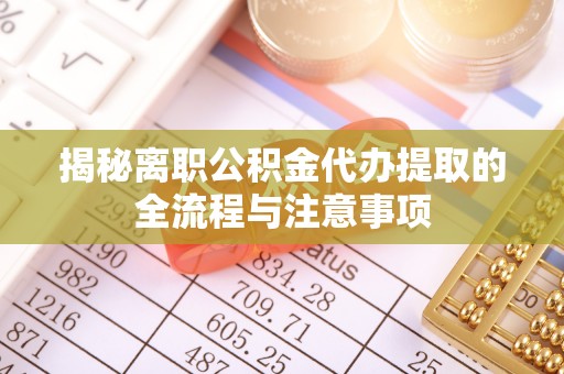 馆陶揭秘离职公积金代办提取的全流程与注意事项