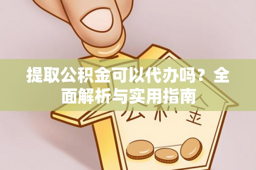 馆陶提取公积金可以代办吗？全面解析与实用指南