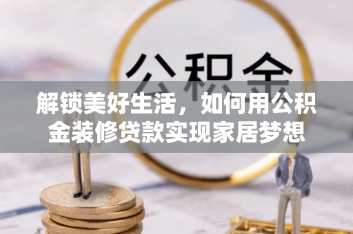 馆陶解锁美好生活，如何用公积金装修贷款实现家居梦想