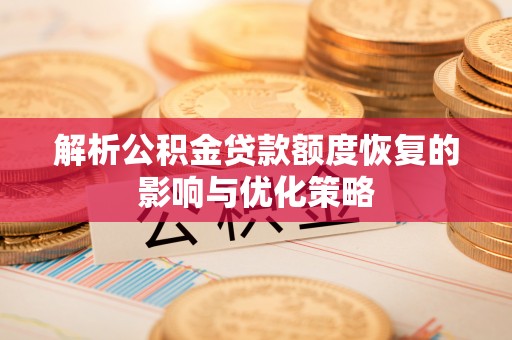 馆陶解析公积金贷款额度恢复的影响与优化策略