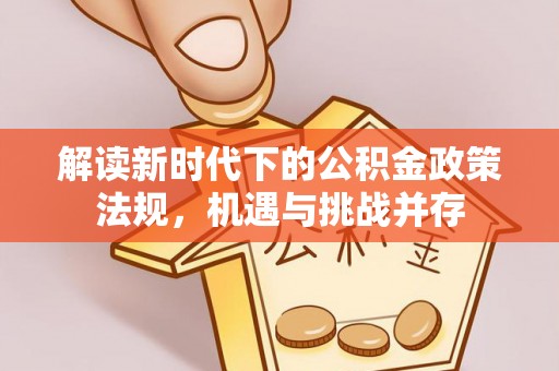 馆陶解读新时代下的公积金政策法规，机遇与挑战并存