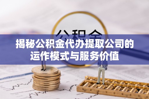 馆陶揭秘公积金代办提取公司的运作模式与服务价值