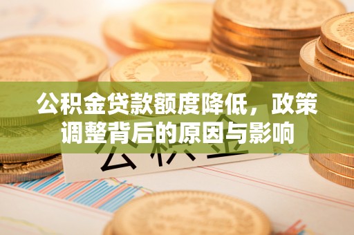 馆陶公积金贷款额度降低，政策调整背后的原因与影响