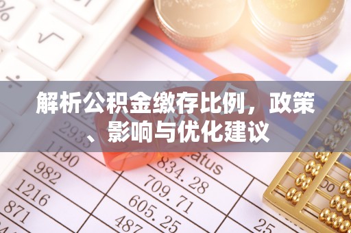 馆陶解析公积金缴存比例，政策、影响与优化建议