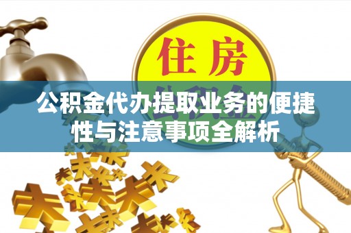 馆陶公积金代办提取业务的便捷性与注意事项全解析
