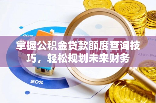 馆陶掌握公积金贷款额度查询技巧，轻松规划未来财务