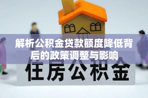 馆陶解析公积金贷款额度降低背后的政策调整与影响