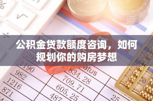 馆陶公积金贷款额度咨询，如何规划你的购房梦想