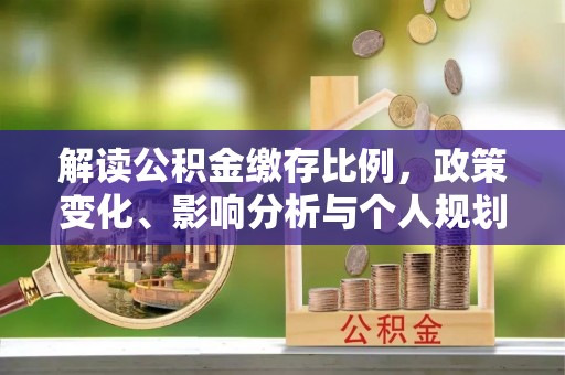 馆陶解读公积金缴存比例，政策变化、影响分析与个人规划