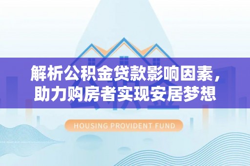 馆陶解析公积金贷款影响因素，助力购房者实现安居梦想