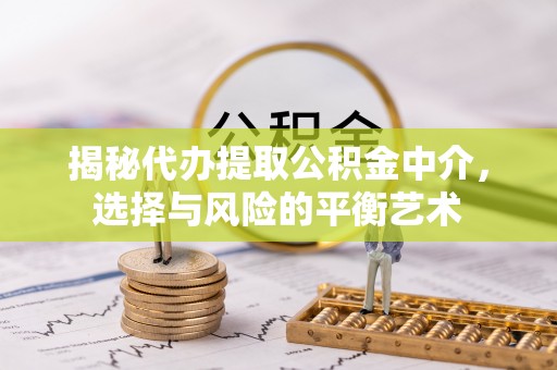 馆陶揭秘代办提取公积金中介，选择与风险的平衡艺术