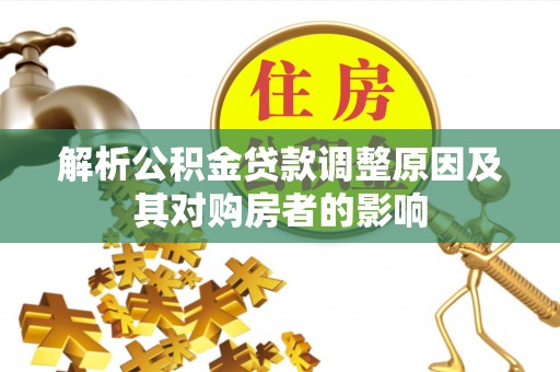 馆陶解析公积金贷款调整原因及其对购房者的影响