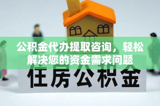 馆陶公积金代办提取咨询，轻松解决您的资金需求问题