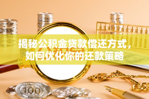 馆陶揭秘公积金贷款偿还方式，如何优化你的还款策略