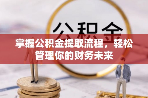馆陶掌握公积金提取流程，轻松管理你的财务未来