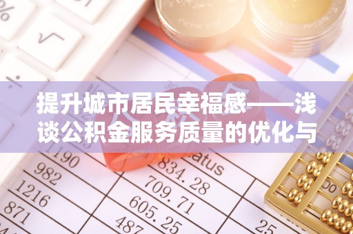 馆陶提升城市居民幸福感——浅谈公积金服务质量的优化与未来