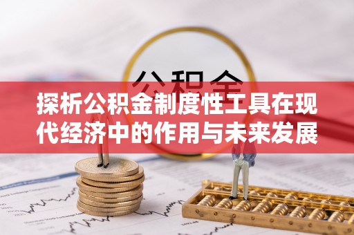 馆陶探析公积金制度性工具在现代经济中的作用与未来发展趋势