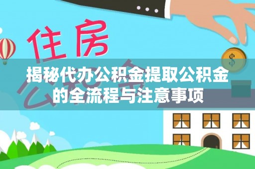 馆陶揭秘代办公积金提取公积金的全流程与注意事项