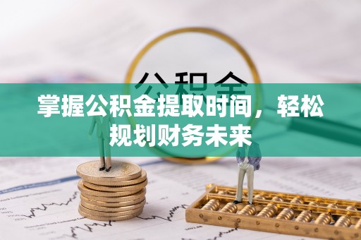 馆陶掌握公积金提取时间，轻松规划财务未来