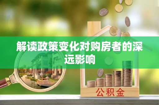 馆陶解读政策变化对购房者的深远影响