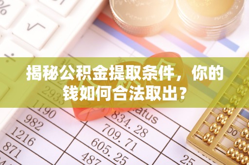 馆陶揭秘公积金提取条件，你的钱如何合法取出？