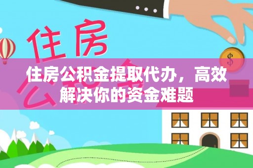 馆陶住房公积金提取代办，高效解决你的资金难题