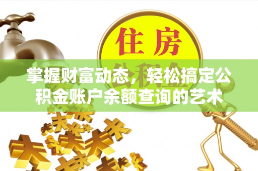 馆陶掌握财富动态，轻松搞定公积金账户余额查询的艺术