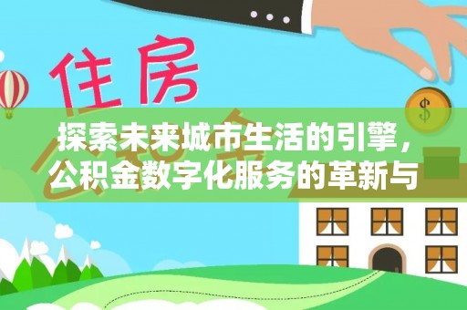 馆陶探索未来城市生活的引擎，公积金数字化服务的革新与实践