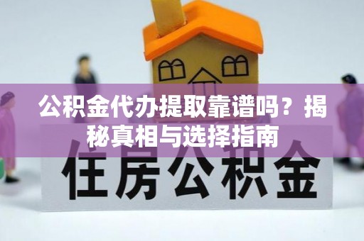 馆陶公积金代办提取靠谱吗？揭秘真相与选择指南