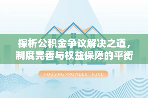 馆陶探析公积金争议解决之道，制度完善与权益保障的平衡点