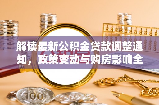 馆陶解读最新公积金贷款调整通知，政策变动与购房影响全解析