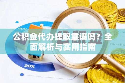 馆陶公积金代办提取靠谱吗？全面解析与实用指南