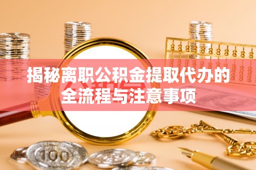 馆陶揭秘离职公积金提取代办的全流程与注意事项