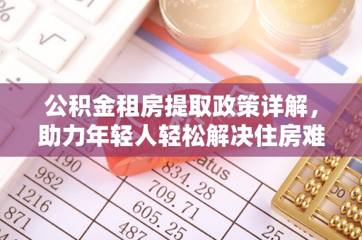 馆陶公积金租房提取政策详解，助力年轻人轻松解决住房难题