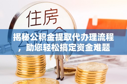 馆陶揭秘公积金提取代办理流程，助您轻松搞定资金难题