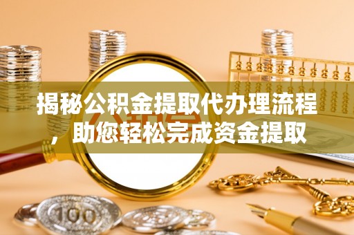 馆陶揭秘公积金提取代办理流程，助您轻松完成资金提取