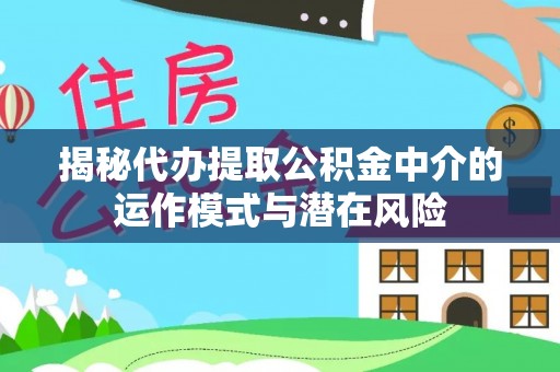 馆陶揭秘代办提取公积金中介的运作模式与潜在风险