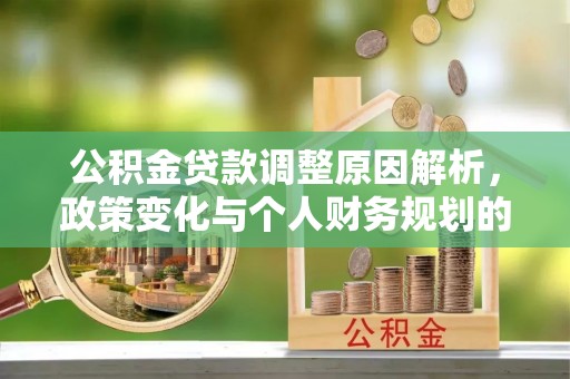 馆陶公积金贷款调整原因解析，政策变化与个人财务规划的影响