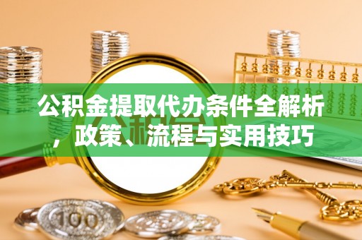 馆陶公积金提取代办条件全解析，政策、流程与实用技巧