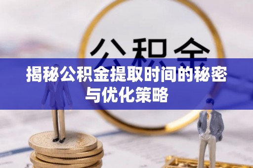 馆陶揭秘公积金提取时间的秘密与优化策略