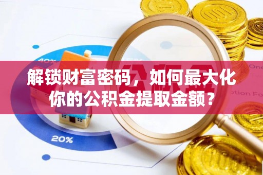 馆陶解锁财富密码，如何最大化你的公积金提取金额？