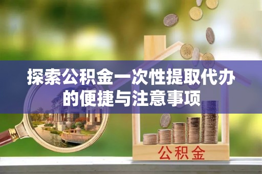 馆陶探索公积金一次性提取代办的便捷与注意事项