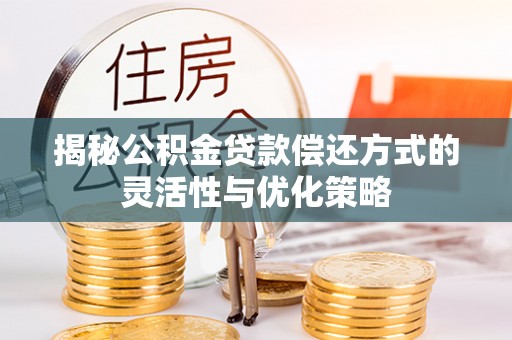 馆陶揭秘公积金贷款偿还方式的灵活性与优化策略
