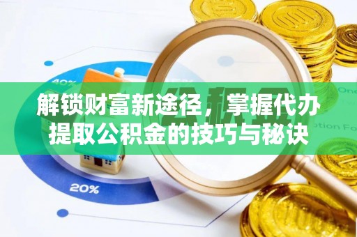 馆陶解锁财富新途径，掌握代办提取公积金的技巧与秘诀