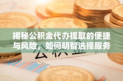 馆陶揭秘公积金代办提取的便捷与风险，如何明智选择服务？