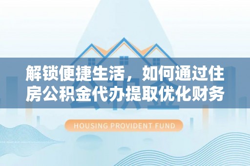 馆陶解锁便捷生活，如何通过住房公积金代办提取优化财务规划