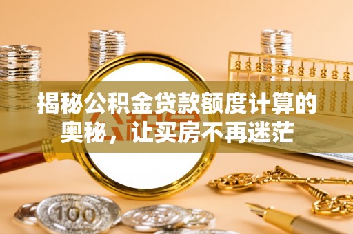 馆陶揭秘公积金贷款额度计算的奥秘，让买房不再迷茫